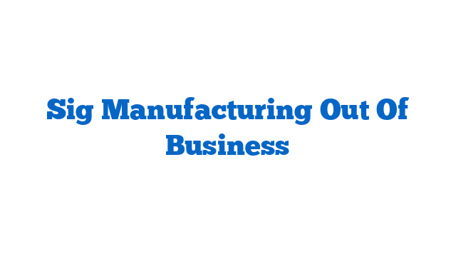 Sig Manufacturing Out Of Business