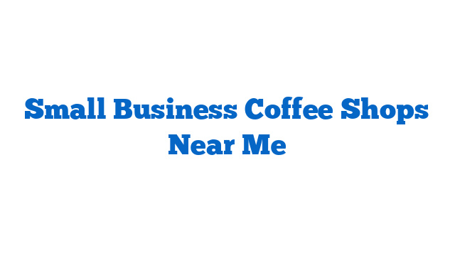 Small Business Coffee Shops Near Me