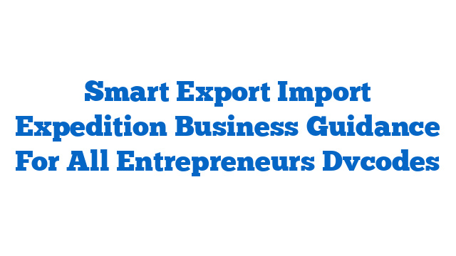 Smart Export Import Expedition Business Guidance For All Entrepreneurs Dvcodes