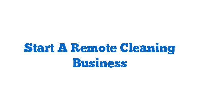 Start A Remote Cleaning Business