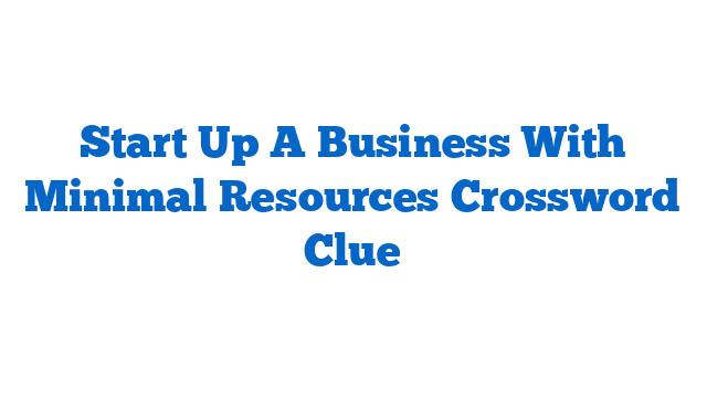 Start Up A Business With Minimal Resources Crossword Clue