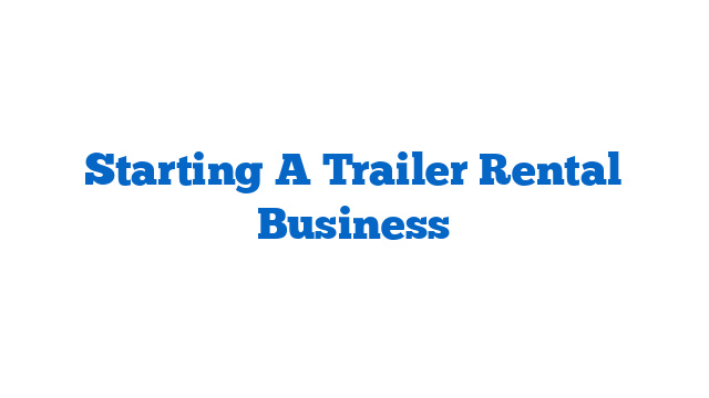 Starting A Trailer Rental Business