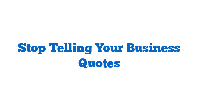 Stop Telling Your Business Quotes