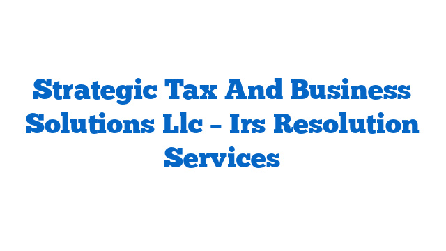 Strategic Tax And Business Solutions Llc – Irs Resolution Services