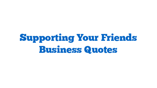 Supporting Your Friends Business Quotes