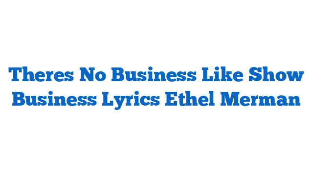 Theres No Business Like Show Business Lyrics Ethel Merman