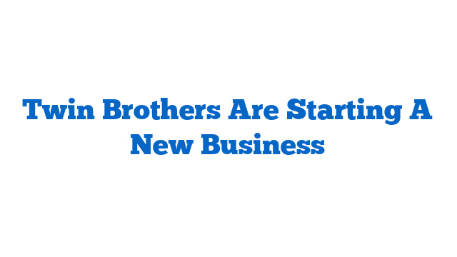 Twin Brothers Are Starting A New Business