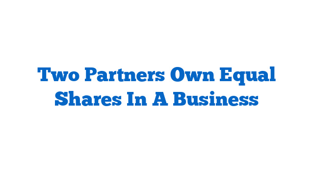 Two Partners Own Equal Shares In A Business