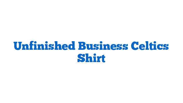 Unfinished Business Celtics Shirt