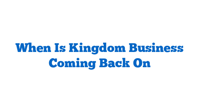 When Is Kingdom Business Coming Back On