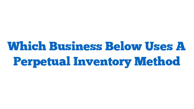 Which Business Below Uses A Perpetual Inventory Method