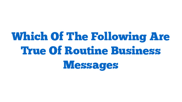 Which Of The Following Are True Of Routine Business Messages