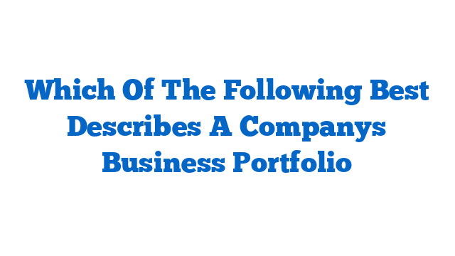 Which Of The Following Best Describes A Companys Business Portfolio