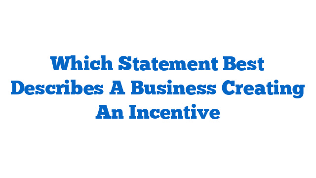 Which Statement Best Describes A Business Creating An Incentive