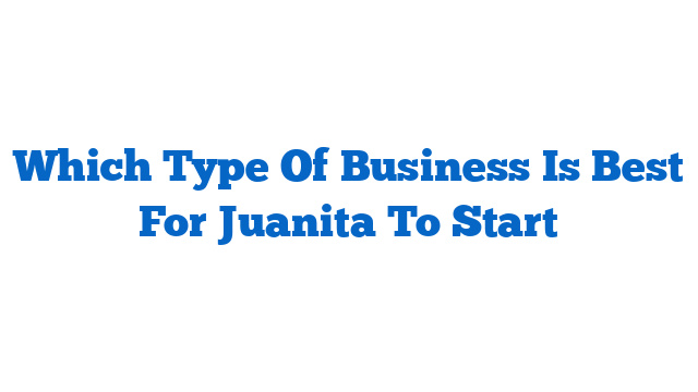 Which Type Of Business Is Best For Juanita To Start