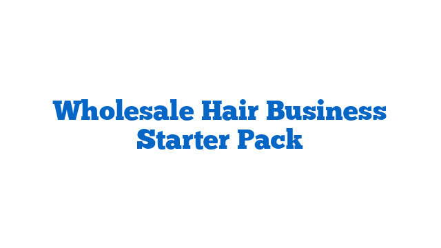 Wholesale Hair Business Starter Pack