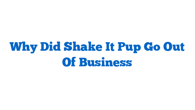 Why Did Shake It Pup Go Out Of Business