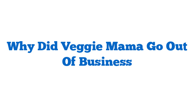 Why Did Veggie Mama Go Out Of Business