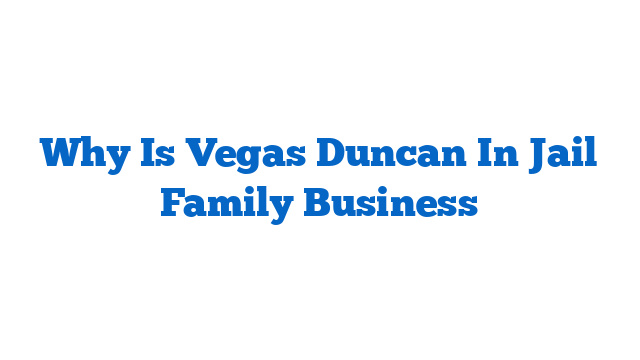 Why Is Vegas Duncan In Jail Family Business