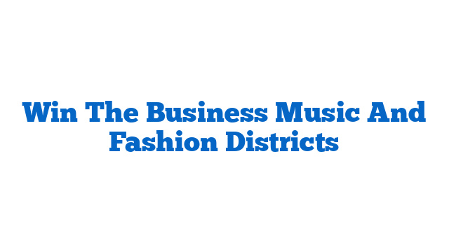 Win The Business Music And Fashion Districts