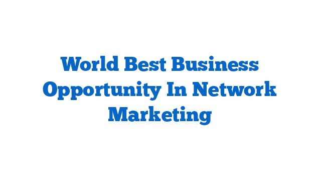 World Best Business Opportunity In Network Marketing