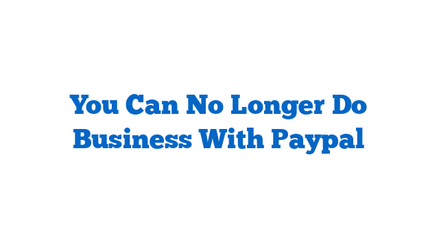 You Can No Longer Do Business With Paypal